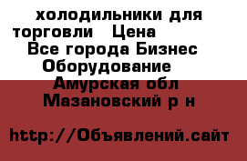 холодильники для торговли › Цена ­ 13 000 - Все города Бизнес » Оборудование   . Амурская обл.,Мазановский р-н